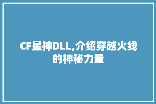 CF星神DLL,介绍穿越火线的神秘力量 搜狗SEO