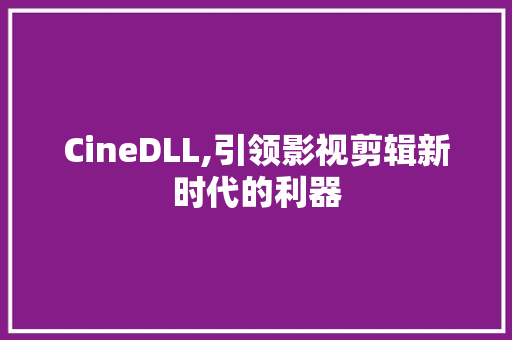 CineDLL,引领影视剪辑新时代的利器 神马SEO