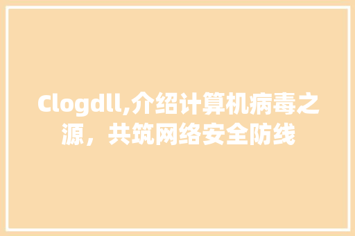 Clogdll,介绍计算机病毒之源，共筑网络安全防线 网站建设公司