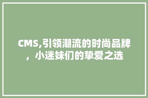 CMS,引领潮流的时尚品牌，小迷妹们的挚爱之选 神马SEO
