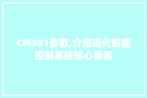 CMS01参数,介绍现代智能控制系统核心要素 百度SEO