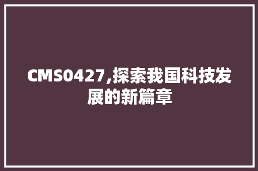 CMS0427,探索我国科技发展的新篇章 必应SEO