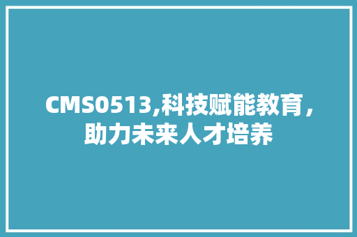 CMS0513,科技赋能教育，助力未来人才培养 搜狗SEO