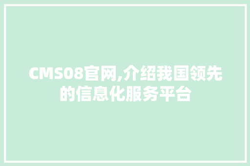 CMS08官网,介绍我国领先的信息化服务平台