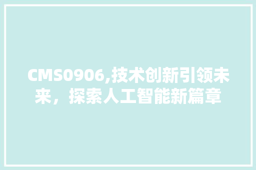 CMS0906,技术创新引领未来，探索人工智能新篇章 百度SEO