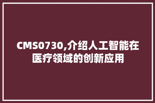 CMS0730,介绍人工智能在医疗领域的创新应用 网站建设公司