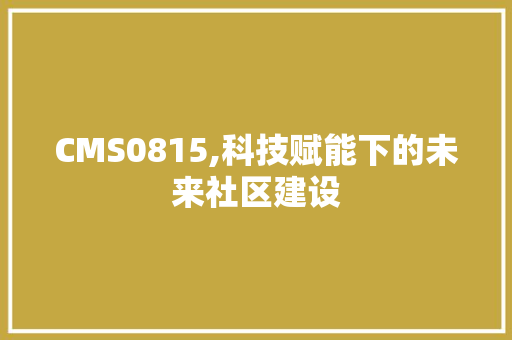 CMS0815,科技赋能下的未来社区建设 SEO关键词