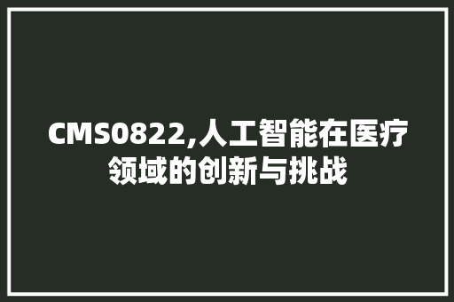 CMS0822,人工智能在医疗领域的创新与挑战 神马SEO