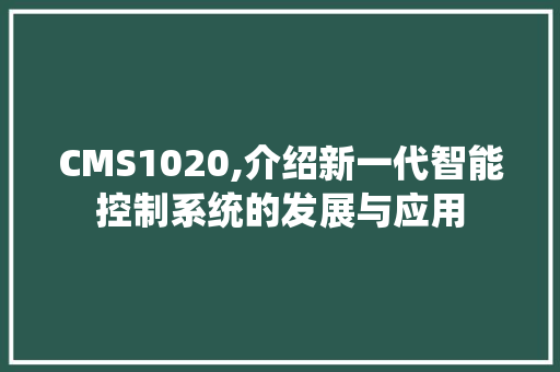 CMS1020,介绍新一代智能控制系统的发展与应用
