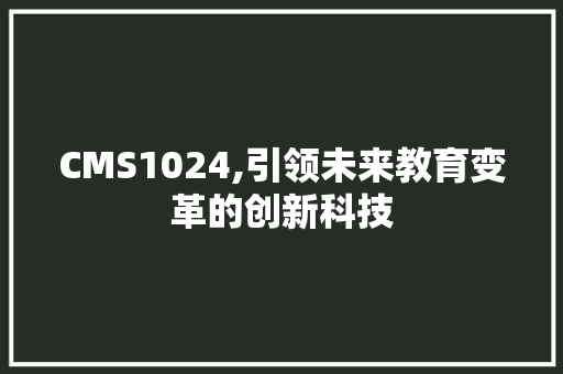 CMS1024,引领未来教育变革的创新科技 搜狗SEO