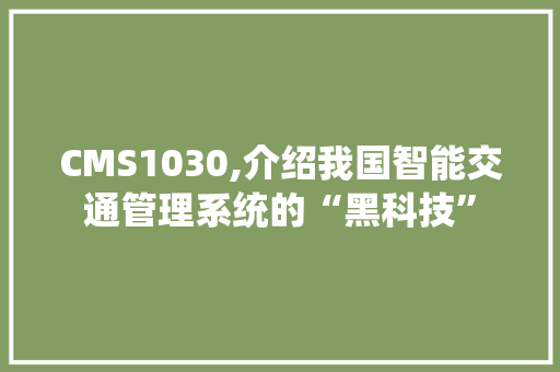 CMS1030,介绍我国智能交通管理系统的“黑科技” 网站建设公司