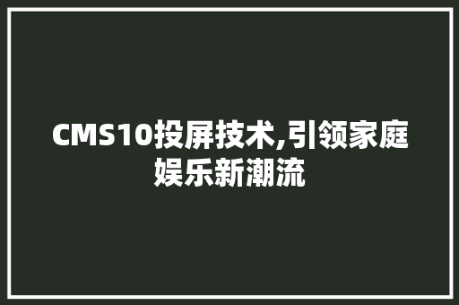 CMS10投屏技术,引领家庭娱乐新潮流 必应SEO