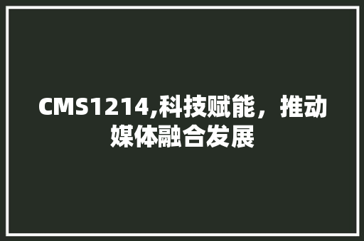 CMS1214,科技赋能，推动媒体融合发展 必应SEO