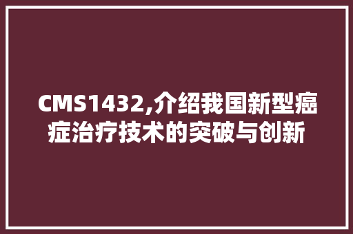 CMS1432,介绍我国新型癌症治疗技术的突破与创新 搜狗SEO