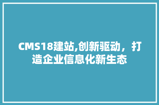 CMS18建站,创新驱动，打造企业信息化新生态