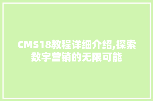 CMS18教程详细介绍,探索数字营销的无限可能
