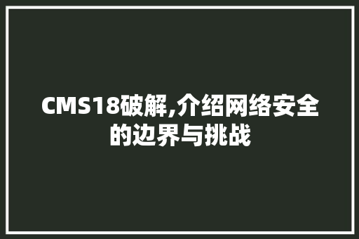 CMS18破解,介绍网络安全的边界与挑战 必应SEO