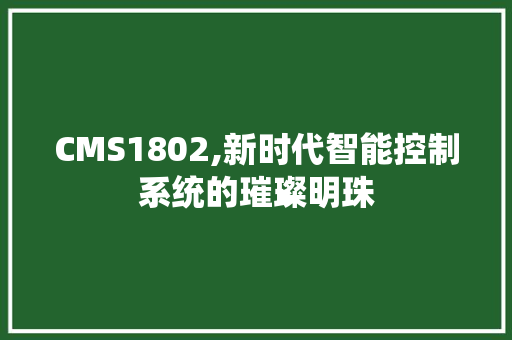 CMS1802,新时代智能控制系统的璀璨明珠