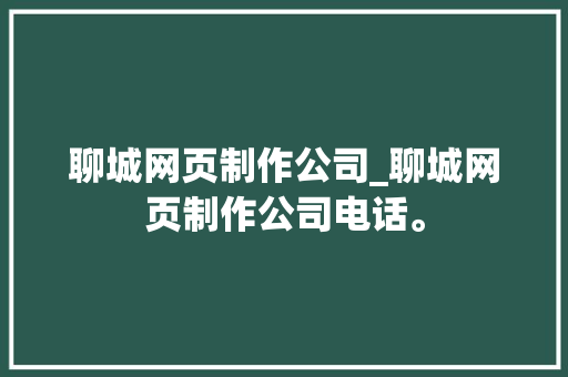 聊城网页制作公司_聊城网页制作公司电话。 聊城网页制作公司_聊城网页制作公司电话。 网站建设公司