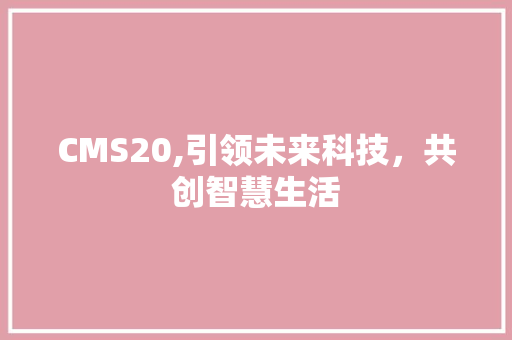 CMS20,引领未来科技，共创智慧生活 搜狗SEO