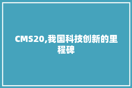 CMS20,我国科技创新的里程碑