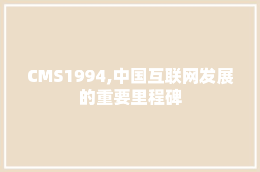 CMS1994,中国互联网发展的重要里程碑 网站建设公司