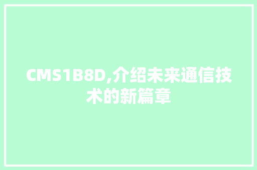 CMS1B8D,介绍未来通信技术的新篇章 百度SEO