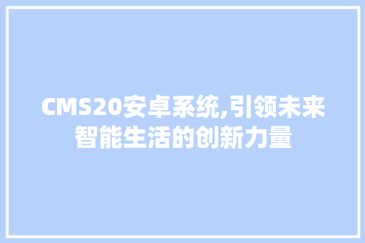 CMS20安卓系统,引领未来智能生活的创新力量 百度SEO