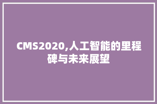 CMS2020,人工智能的里程碑与未来展望 百度SEO