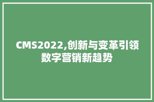 CMS2022,创新与变革引领数字营销新趋势