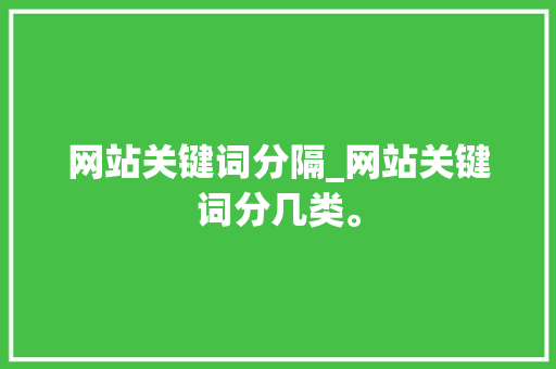 网站关键词分隔_网站关键词分几类。 网站关键词分隔_网站关键词分几类。 SEO关键词