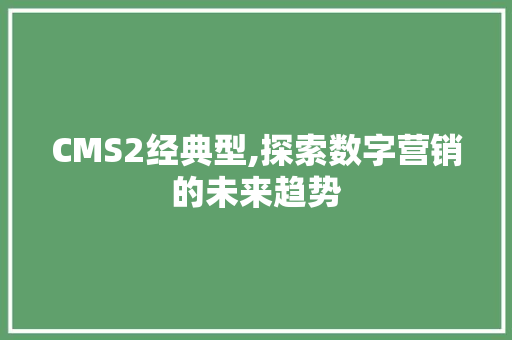 CMS2经典型,探索数字营销的未来趋势 必应SEO