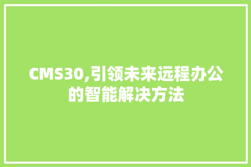 CMS30,引领未来远程办公的智能解决方法