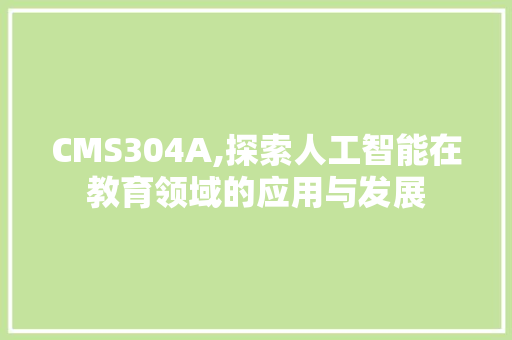 CMS304A,探索人工智能在教育领域的应用与发展 网站建设公司