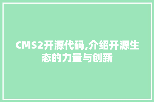 CMS2开源代码,介绍开源生态的力量与创新 神马SEO