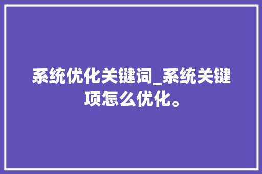 系统优化关键词_系统关键项怎么优化。 系统优化关键词_系统关键项怎么优化。 SEO关键词