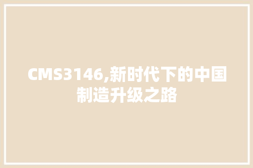 CMS3146,新时代下的中国制造升级之路 网站建设公司