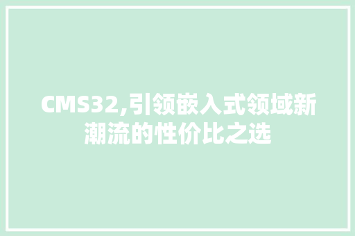 CMS32,引领嵌入式领域新潮流的性价比之选 必应SEO