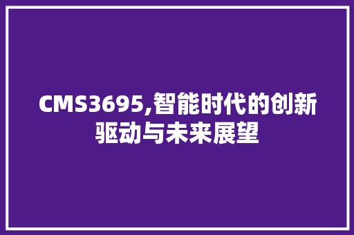 CMS3695,智能时代的创新驱动与未来展望 必应SEO