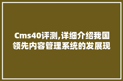 Cms40评测,详细介绍我国领先内容管理系统的发展现状与未来趋势 百度SEO