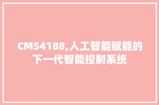 CMS4188,人工智能赋能的下一代智能控制系统 搜狗SEO