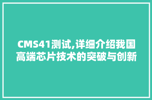 CMS41测试,详细介绍我国高端芯片技术的突破与创新 百度SEO