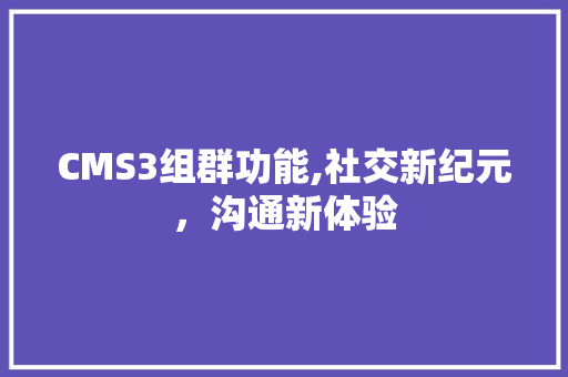 CMS3组群功能,社交新纪元，沟通新体验 必应SEO