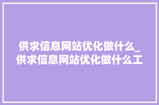 供求信息网站优化做什么_供求信息网站优化做什么工作。 供求信息网站优化做什么_供求信息网站优化做什么工作。 神马SEO