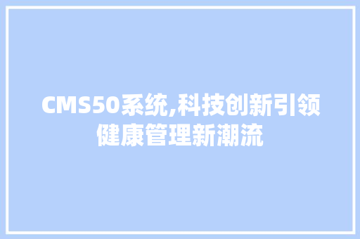 CMS50系统,科技创新引领健康管理新潮流 必应SEO