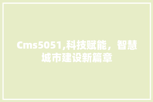Cms5051,科技赋能，智慧城市建设新篇章 网站建设公司