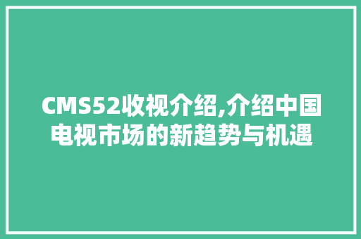 CMS52收视介绍,介绍中国电视市场的新趋势与机遇 神马SEO