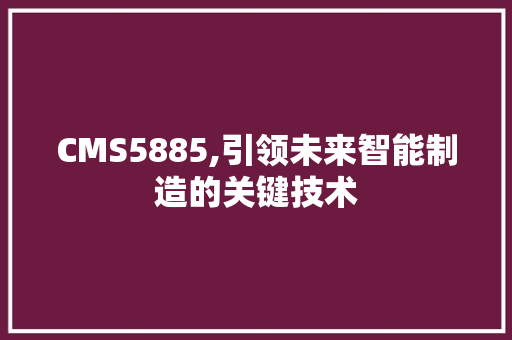 CMS5885,引领未来智能制造的关键技术 网站建设公司