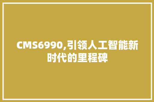 CMS6990,引领人工智能新时代的里程碑 网站建设公司