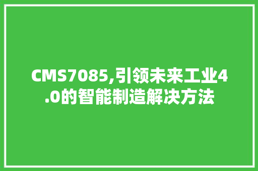 CMS7085,引领未来工业4.0的智能制造解决方法 网站建设公司 CMS7085,引领未来工业4.0的智能制造解决方法 网站建设公司
